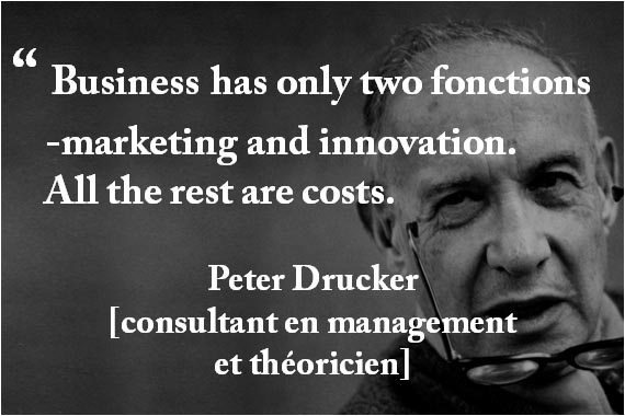 “ Business has only two fonctions  -marketing and innovation.  All the rest are costs. Peter Drucker [consultant en management et théoricien]