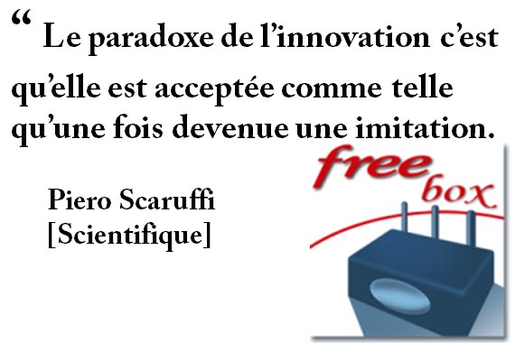 “ Le paradoxe de l’innovation c’est qu’elle est acceptée comme telle qu’une fois devenue une imitation. Piero Scaruffi [Scientifique]