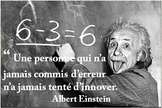 “ Une personne qui n’a jamais commis d’erreur n’a jamais tenté d’innover. Albert Einstein